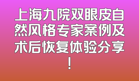 上海九院双眼皮自然风格专家案例及术后恢复体验分享！