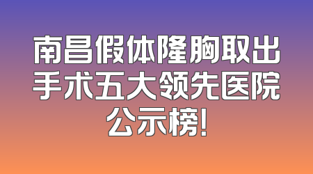 南昌假体隆胸取出手术五大领先医院公示榜！