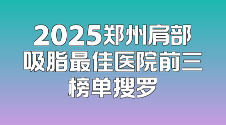 2025郑州肩部吸脂最佳医院前三榜单搜罗