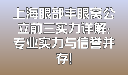 上海眼部丰眼窝公立前三实力详解：专业实力与信誉并存！