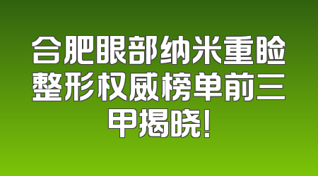 合肥眼部纳米重睑整形权威榜单前三甲揭晓！