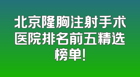 北京隆胸注射手术医院排名前五精选榜单！