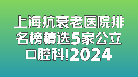 上海抗衰老医院排名榜精选5家公立口腔科!2024