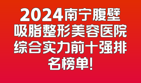 2024南宁腹壁吸脂整形美容医院综合实力前十强排名榜单！