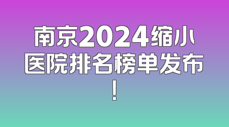 南京2024缩小医院排名榜单发布！