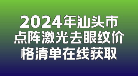 2024年汕头市点阵激光去眼纹价格清单在线获取