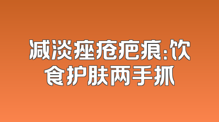 减淡痤疮疤痕：饮食护肤两手抓