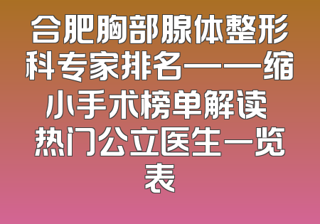 合肥胸部腺体整形科专家排名——缩小手术榜单解读 热门公立医生一览表