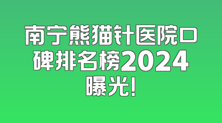 南宁熊猫针医院口碑排名榜2024曝光!
