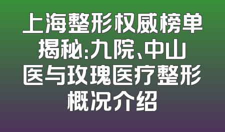 上海整形权威榜单揭秘：九院、中山医与玫瑰医疗整形概况介绍