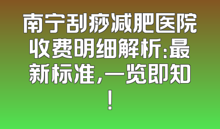 南宁刮痧减肥医院收费明细解析：最新标准，一览即知！