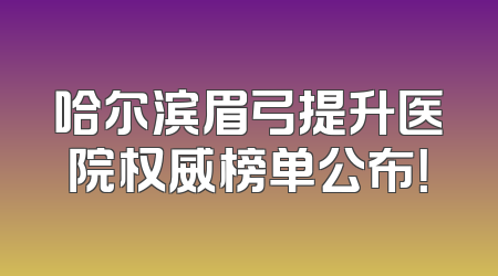 哈尔滨眉弓提升医院权威榜单公布！