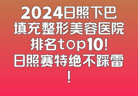 2024日照下巴填充整形美容医院排名top10！日照赛特绝不踩雷！