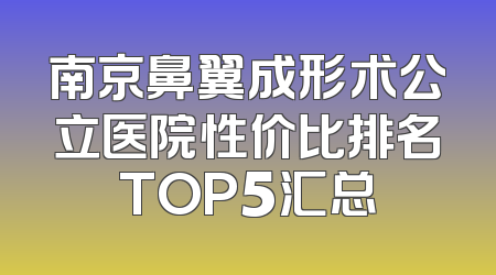 南京鼻翼成形术公立医院性价比排名TOP5汇总