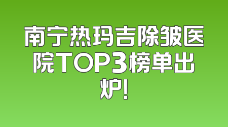 南宁热玛吉除皱医院TOP3榜单出炉！