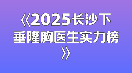 《2025长沙下垂隆胸医生实力榜》