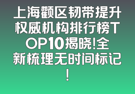 上海颧区韧带提升权威机构排行榜TOP10揭晓！全新梳理无时间标记！