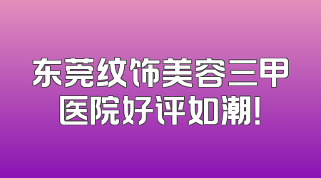 东莞纹饰美容三甲医院好评如潮！
