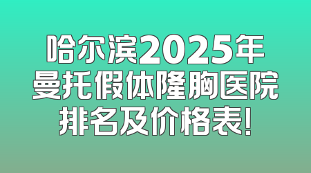 哈尔滨2025年曼托假体隆胸医院排名及价格表！