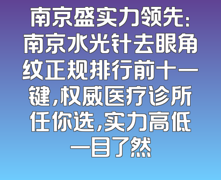 南京盛实力领先：南京水光针去眼角纹正规排行前十一键，权威医疗诊所任你选，实力高低一目了然