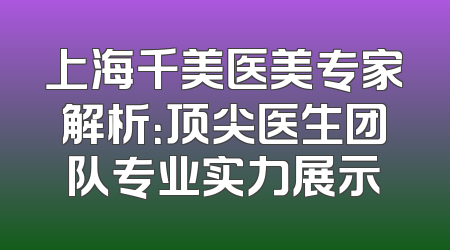 上海千美医美专家解析：顶尖医生团队专业实力展示