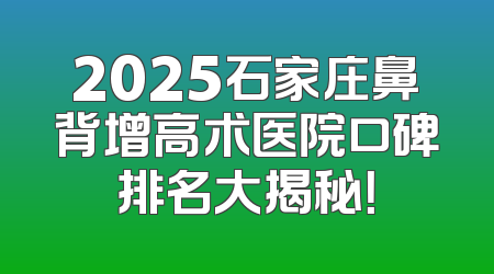 2025石家庄鼻背增高术医院口碑排名大揭秘！