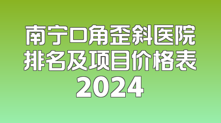 南宁口角歪斜医院排名及项目价格表2024