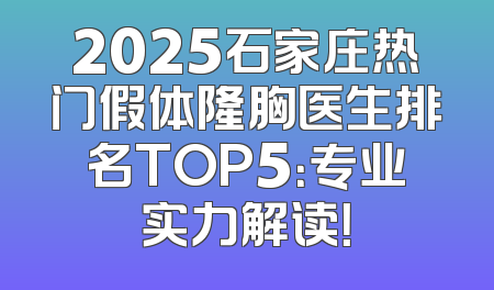 2025石家庄热门假体隆胸医生排名TOP5：专业实力解读！