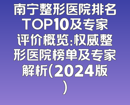 南宁整形医院排名TOP10及专家评价概览：权威整形医院榜单及专家解析（2024版）