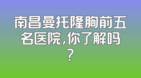 南昌曼托隆胸前五名医院，你了解吗？
