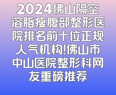 2024佛山隔空溶脂瘦腹部整形医院排名前十位正规人气机构！佛山市中山医院整形科网友重磅推荐