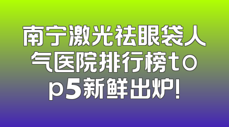 南宁激光祛眼袋人气医院排行榜top5新鲜出炉!