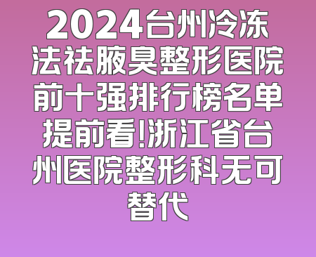 2024台州冷冻法祛腋臭整形医院前十强排行榜名单提前看！浙江省台州医院整形科无可替代
