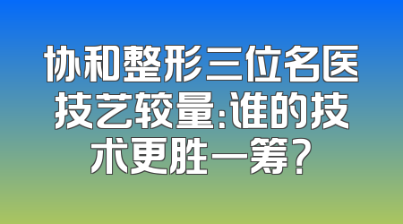 协和整形三位名医技艺较量：谁的技术更胜一筹？
