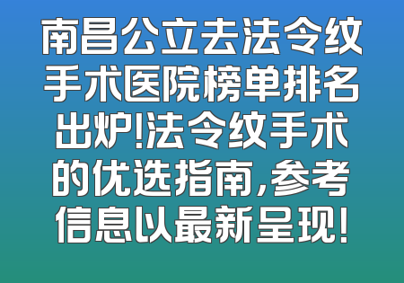 南昌公立去法令纹手术医院榜单排名出炉！法令纹手术的优选指南，参考信息以最新呈现！