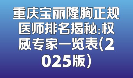 重庆宝丽隆胸正规医师排名揭秘：权威专家一览表（2025版）