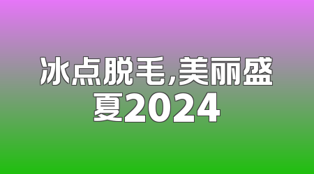 冰点脱毛，美丽盛夏2024