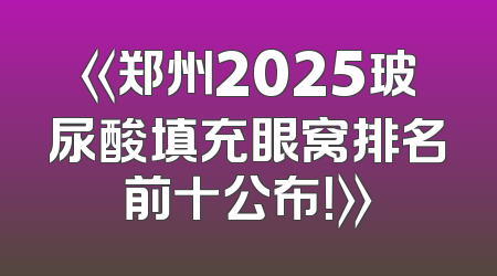 《郑州2025玻尿酸填充眼窝排名前十公布！》