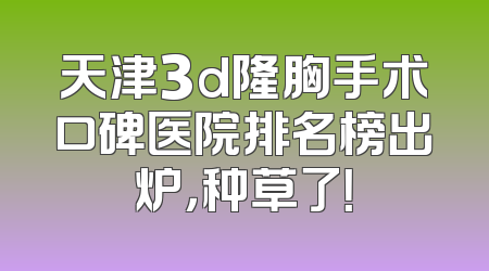 天津3d隆胸手术口碑医院排名榜出炉，种草了！