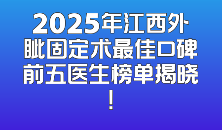2025年江西外眦固定术最佳口碑前五医生榜单揭晓！