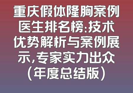 重庆假体隆胸案例医生排名榜：技术优势解析与案例展示，专家实力出众（年度总结版）