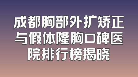 成都胸部外扩矫正与假体隆胸口碑医院排行榜揭晓