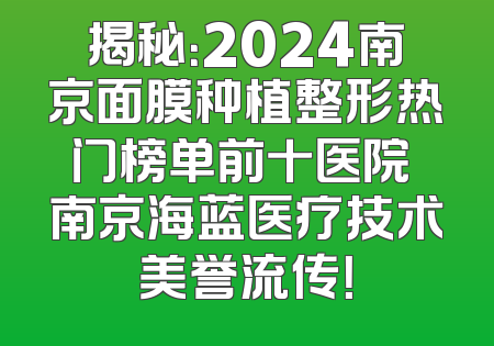 揭秘：2024南京面膜种植整形热门榜单前十医院 南京海蓝医疗技术美誉流传！