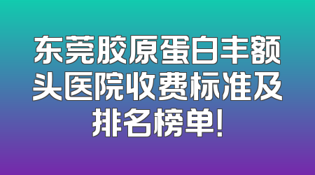 东莞胶原蛋白丰额头医院收费标准及排名榜单！