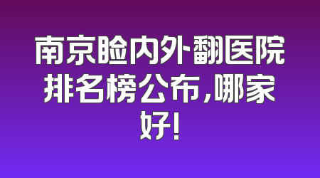 南京睑内外翻医院排名榜公布，哪家好!