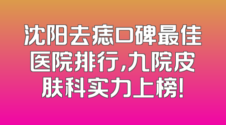 沈阳去痣口碑最佳医院排行，九院皮肤科实力上榜！