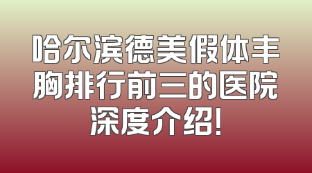 哈尔滨德美假体丰胸排行前三的医院深度介绍！