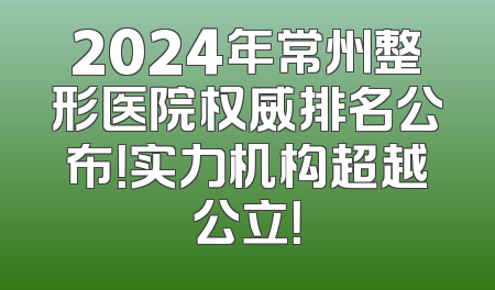 2024年常州整形医院权威排名公布！实力机构超越公立！