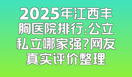 2025年江西丰胸医院排行：公立私立哪家强？网友真实评价整理