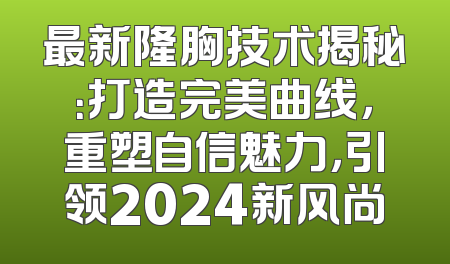 最新隆胸技术揭秘：打造完美曲线，重塑自信魅力，引领2024新风尚